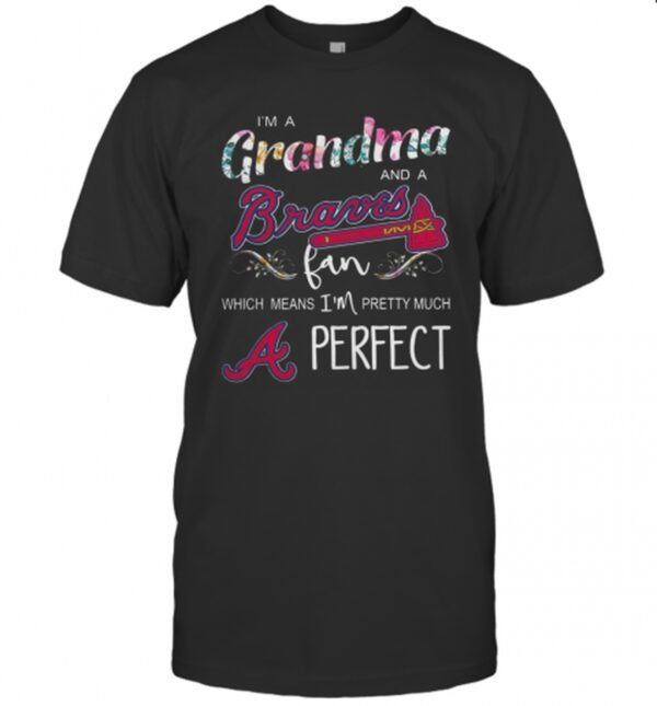 IM Grandma And A Atlanta Braves Fan Which Means IM Pretty Much Perfect Florals T Shirt