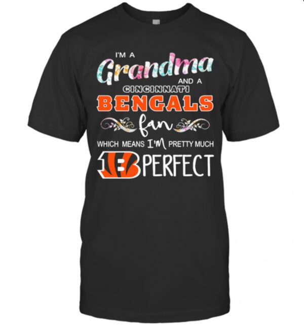 Im A Grandma And A Cincinnati Bengals Fan Which Means Im Pretty Much Perfect T Shirt
